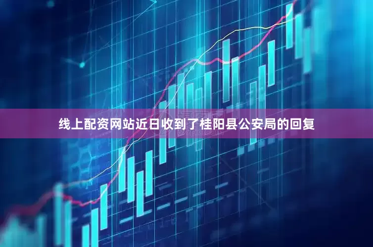 线上配资网站近日收到了桂阳县公安局的回复