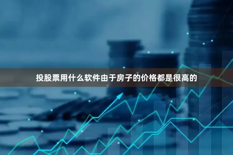 投股票用什么软件由于房子的价格都是很高的