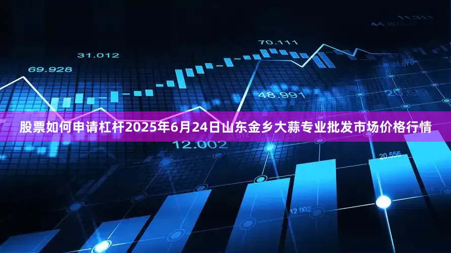 股票如何申请杠杆2025年6月24日山东金乡大蒜专业批发市场价格行情