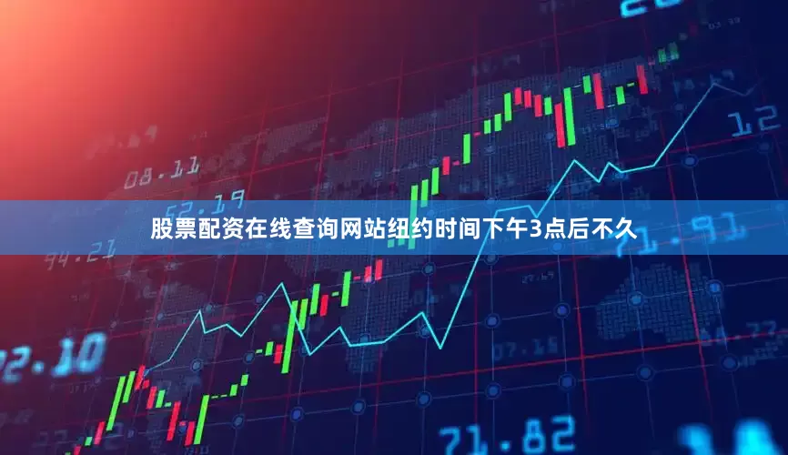 股票配资在线查询网站　　纽约时间下午3点后不久