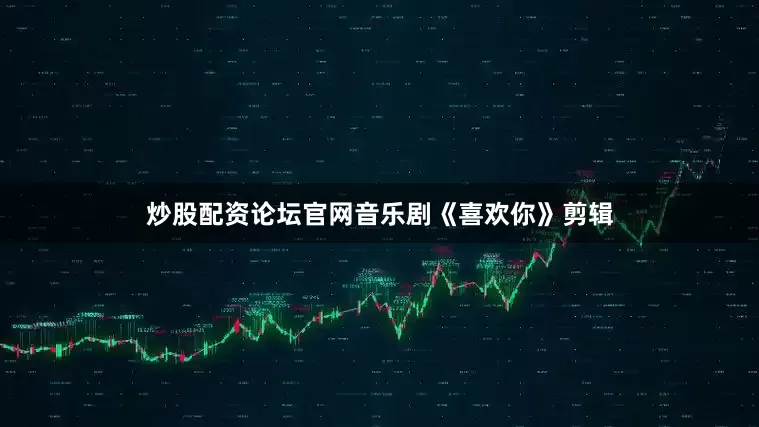 炒股配资论坛官网音乐剧《喜欢你》剪辑