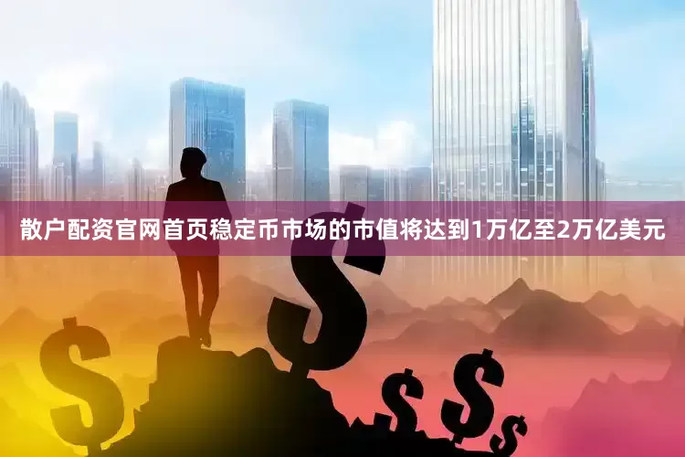 散户配资官网首页稳定币市场的市值将达到1万亿至2万亿美元