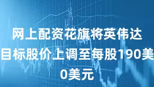 网上配资　　花旗将英伟达的目标股价上调至每股190美元