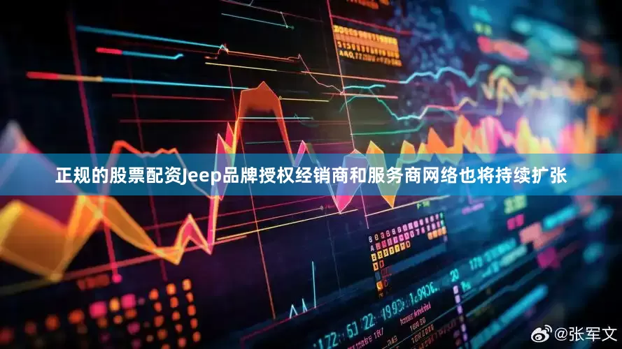 正规的股票配资Jeep品牌授权经销商和服务商网络也将持续扩张