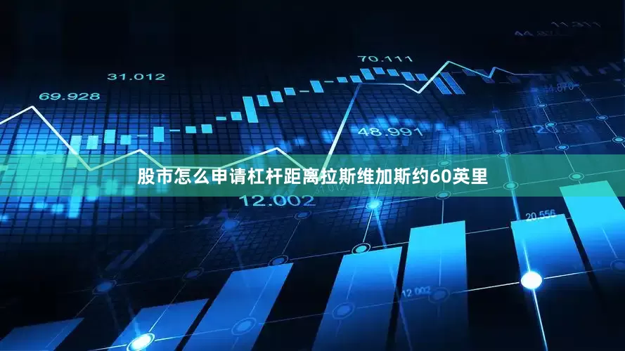 股市怎么申请杠杆距离拉斯维加斯约60英里