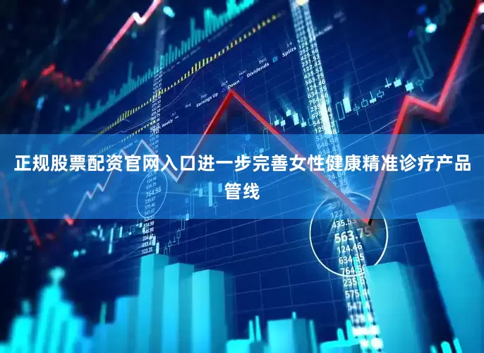 正规股票配资官网入口进一步完善女性健康精准诊疗产品管线