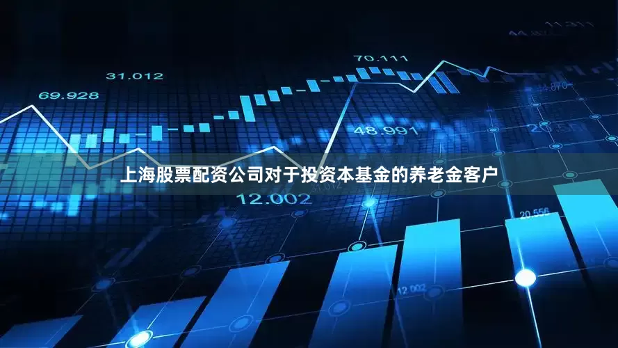 上海股票配资公司对于投资本基金的养老金客户