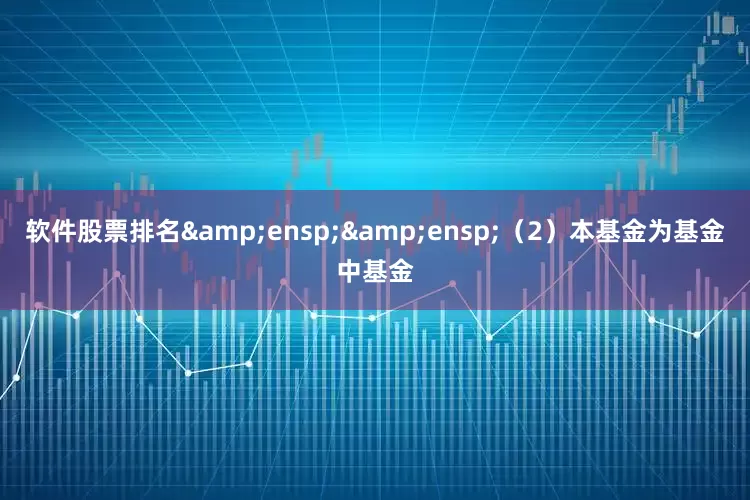 软件股票排名  (2)本基金为基金中基金