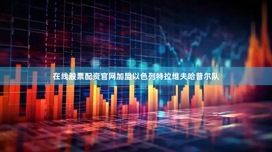 在线股票配资官网加盟以色列特拉维夫哈普尔队