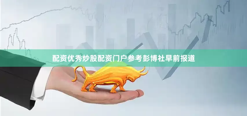 配资优秀炒股配资门户　　参考彭博社早前报道