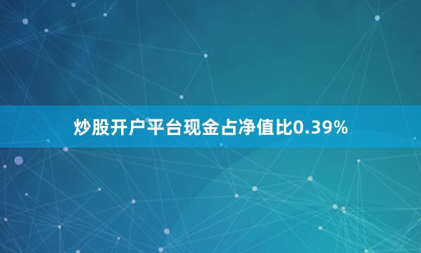 炒股开户平台现金占净值比0.39%