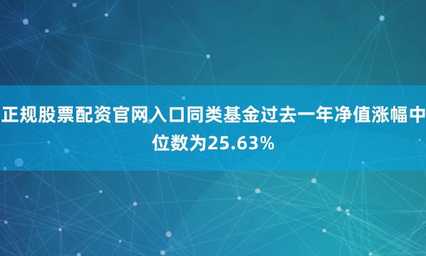 正规股票配资官网入口同类基金过去一年净值涨幅中位数为25.63%
