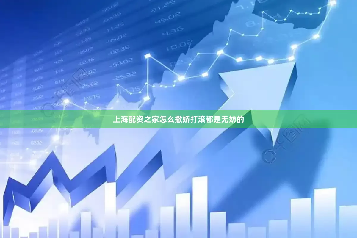 上海配资之家怎么撒娇打滚都是无妨的