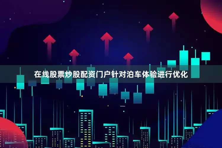 在线股票炒股配资门户针对泊车体验进行优化