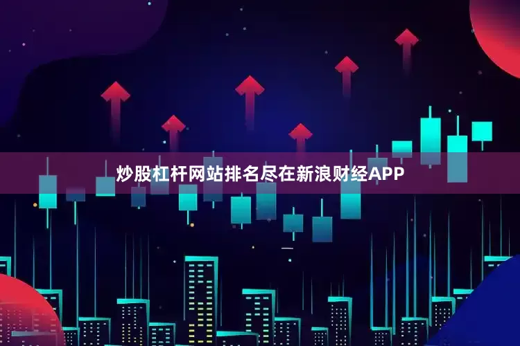 炒股杠杆网站排名尽在新浪财经APP