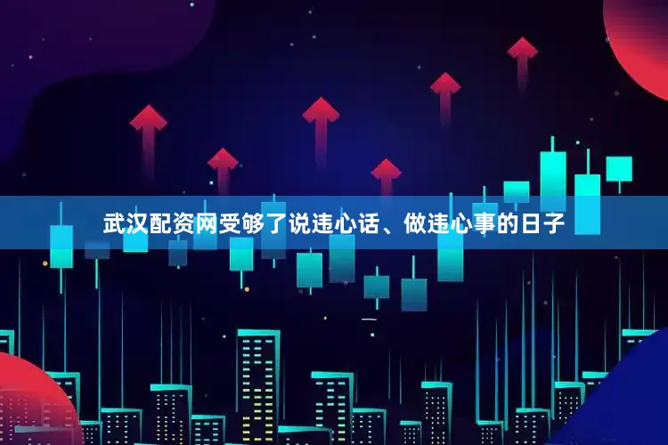 武汉配资网受够了说违心话、做违心事的日子