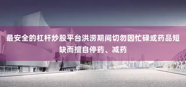 最安全的杠杆炒股平台洪涝期间切勿因忙碌或药品短缺而擅自停药、减药