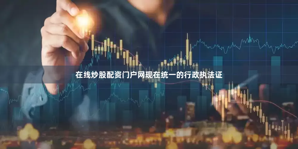 在线炒股配资门户网现在统一的行政执法证