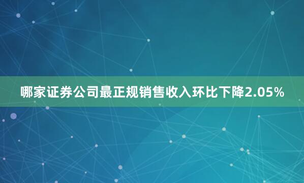 哪家证券公司最正规销售收入环比下降2.05%