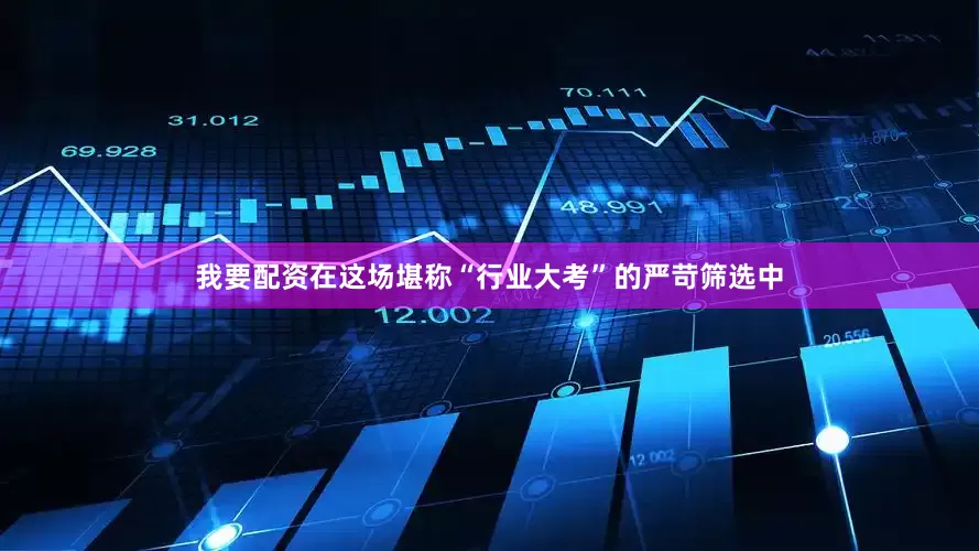 我要配资在这场堪称“行业大考”的严苛筛选中