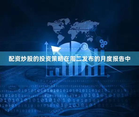 配资炒股的投资策略　　在周二发布的月度报告中