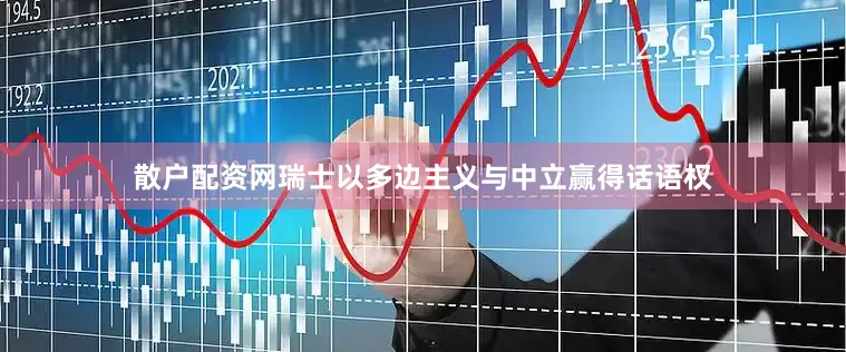 散户配资网瑞士以多边主义与中立赢得话语权