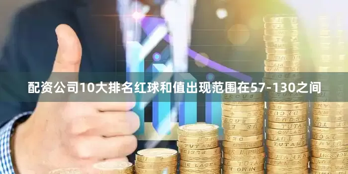 配资公司10大排名红球和值出现范围在57-130之间